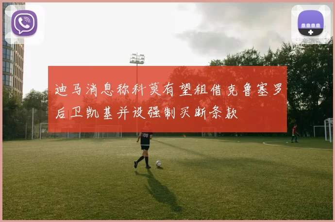 迪马消息称科莫有望租借克鲁塞罗后卫凯基并设强制买断条款