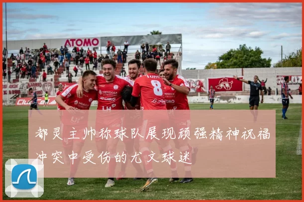都灵主帅称球队展现顽强精神祝福冲突中受伤的尤文球迷