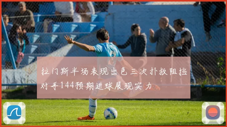 拉门斯半场表现出色三次扑救阻挡对手144预期进球展现实力