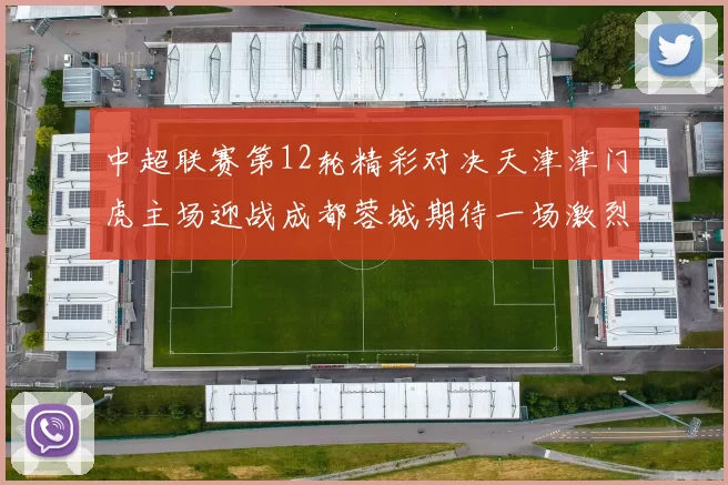 中超联赛第12轮精彩对决天津津门虎主场迎战成都蓉城期待一场激烈较量