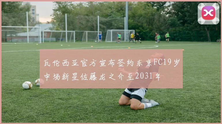 瓦伦西亚官方宣布签约东京FC19岁中场新星佐藤龙之介至2031年