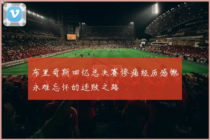 布里奇斯回忆总决赛惨痛经历感慨永难忘怀的连败之路