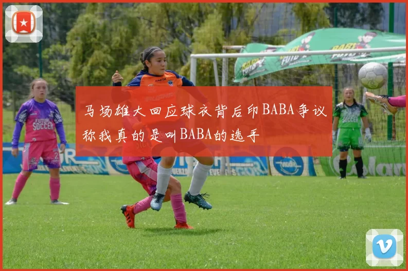 马场雄大回应球衣背后印BABA争议称我真的是叫BABA的选手