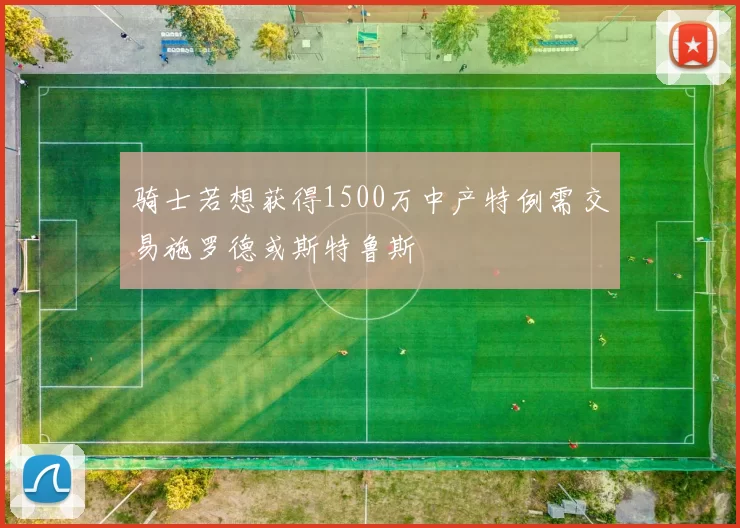 骑士若想获得1500万中产特例需交易施罗德或斯特鲁斯