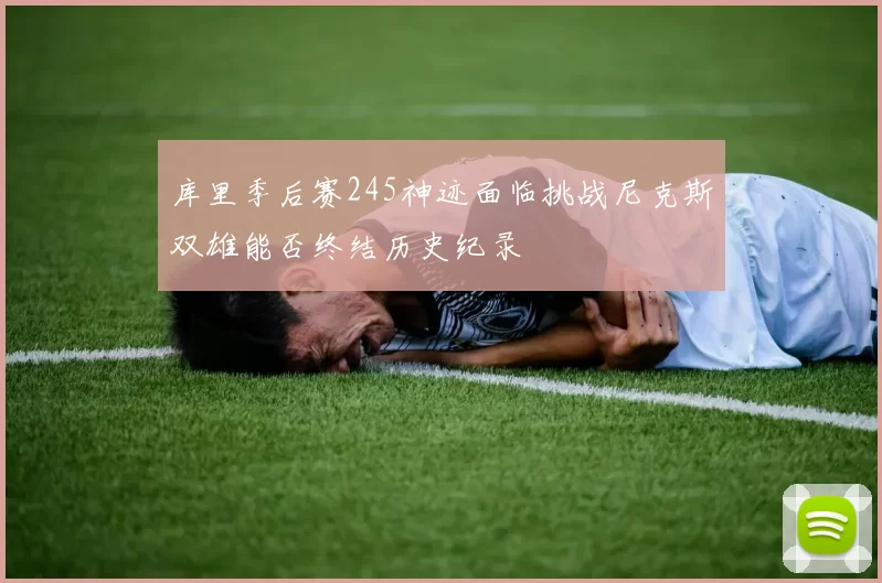 库里季后赛245神迹面临挑战尼克斯双雄能否终结历史纪录