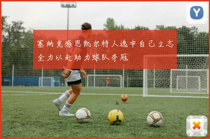 塞纳克感恩凯尔特人选中自己立志全力以赴助力球队夺冠